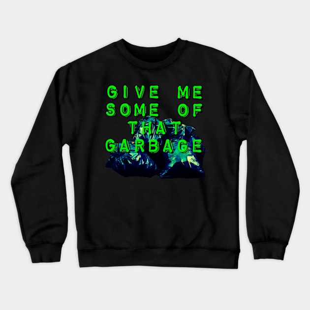 Give Me Some of that Garbage Crewneck Sweatshirt by wildjellybeans